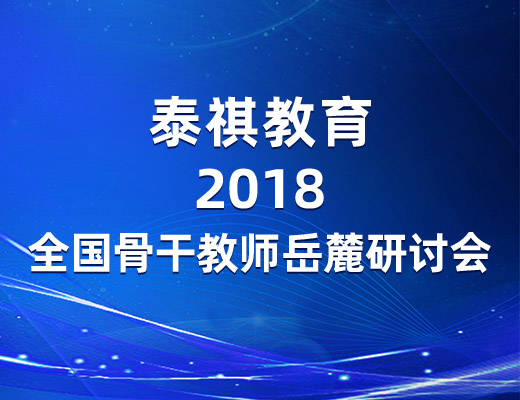 參訪岳麓名山，感悟教育情懷——泰祺教育2018全國(guó)骨干教師岳麓研討會(huì)圓滿落幕